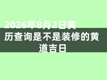 2026年8月2日黄历查询是不是装修的黄道吉日