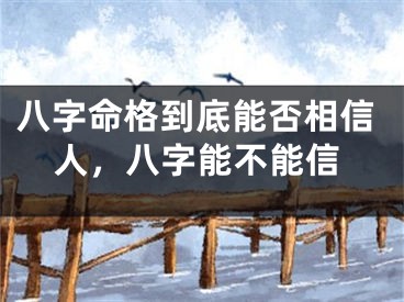 八字命格到底能否相信人,八字能不能信