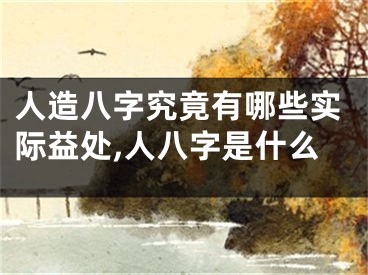 人造八字究竟有哪些实际益处,人八字是什么