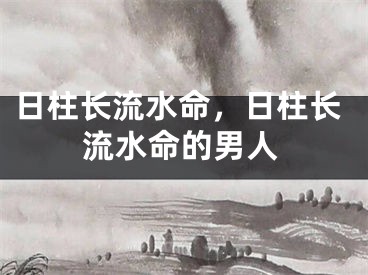 日柱长流水命，日柱长流水命的男人