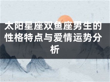 太阳星座双鱼座男生的性格特点与爱情运势分析
