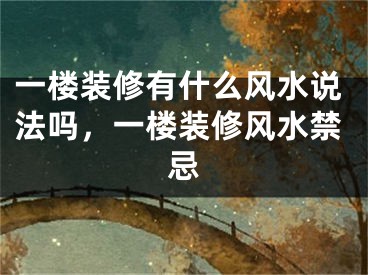 一楼装修有什么风水说法吗，一楼装修风水禁忌