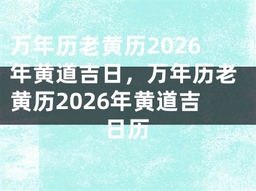 万年历老黄历2026年黄道吉日，万年历老黄历2026年黄道吉日历