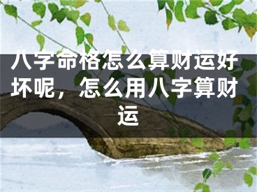 八字命格怎么算财运好坏呢，怎么用八字算财运
