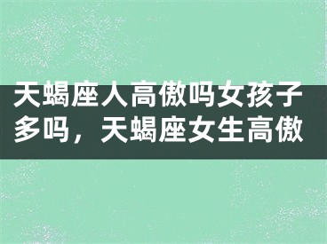 天蝎座人高傲吗女孩子多吗，天蝎座女生高傲
