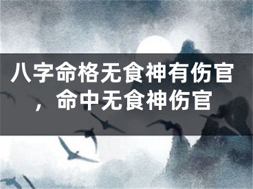 八字命格无食神有伤官，命中无食神伤官