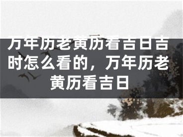 万年历老黄历看吉日吉时怎么看的，万年历老黄历看吉日