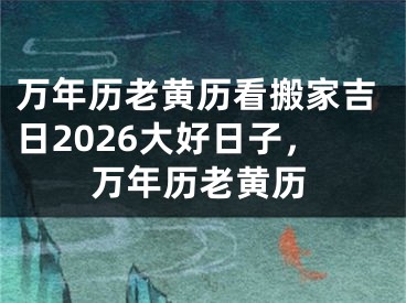 万年历老黄历看搬家吉日2026大好日子,万年历老黄历