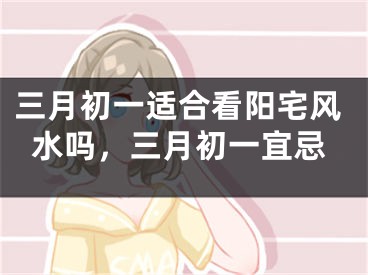 三月初一适合看阳宅风水吗,三月初一宜忌