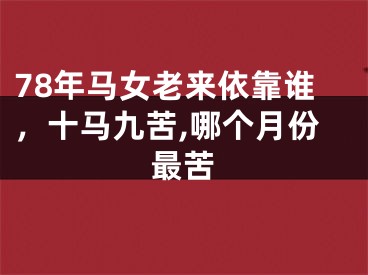 78年马女老来依靠谁,十马九苦,哪个月份最苦