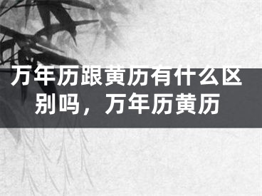 万年历跟黄历有什么区别吗，万年历黄历
