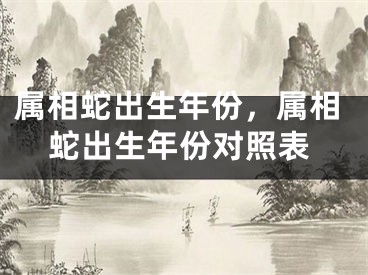 属相蛇出生年份，属相蛇出生年份对照表