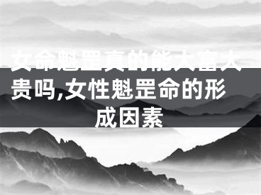 女命魁罡真的能大富大贵吗,女性魁罡命的形成因素