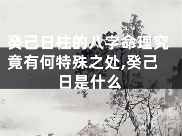 癸己日柱的八字命理究竟有何特殊之处,癸己日是什么