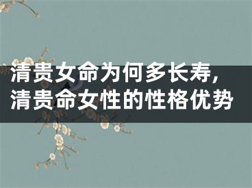 清贵女命为何多长寿,清贵命女性的性格优势
