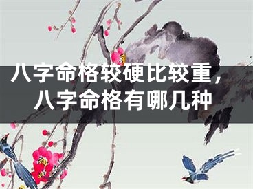 八字命格较硬比较重，八字命格有哪几种