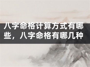 八字命格计算方式有哪些，八字命格有哪几种