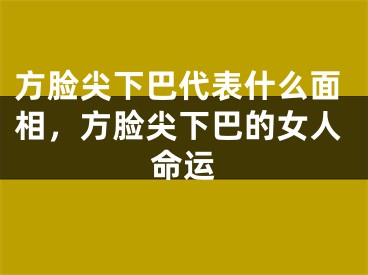 方脸尖下巴代表什么面相，方脸尖下巴的女人命运