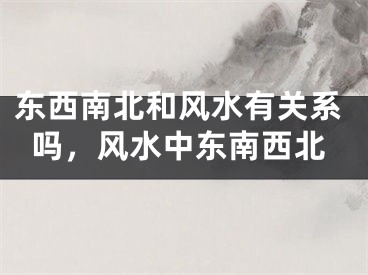 东西南北和风水有关系吗，风水中东南西北