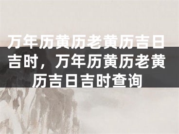 万年历黄历老黄历吉日吉时，万年历黄历老黄历吉日吉时查询