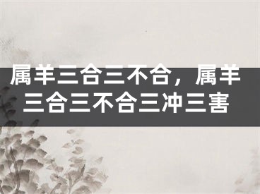 属羊三合三不合，属羊三合三不合三冲三害