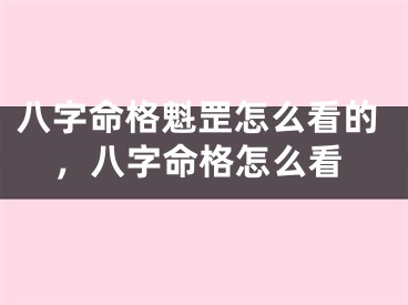 八字命格魁罡怎么看的，八字命格怎么看