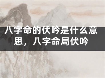 八字命的伏吟是什么意思，八字命局伏吟