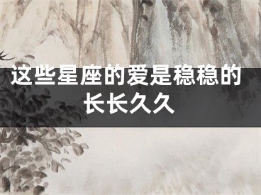 这些星座的爱是稳稳的长长久久