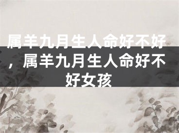 属羊九月生人命好不好，属羊九月生人命好不好女孩