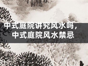中式庭院讲究风水吗，中式庭院风水禁忌