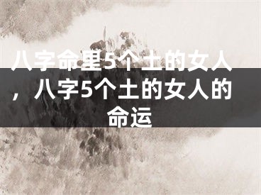 八字命里5个土的女人，八字5个土的女人的命运