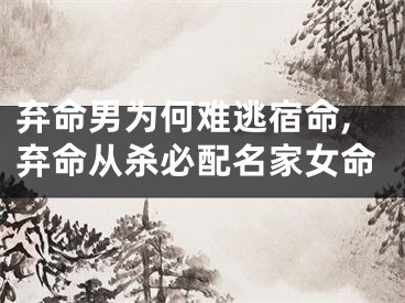 弃命男为何难逃宿命,弃命从杀必配名家女命