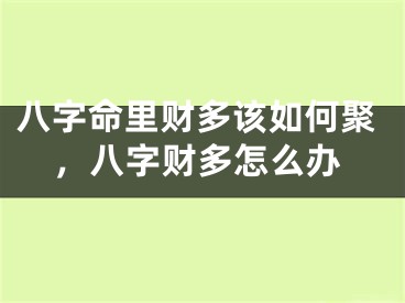 八字命里财多该如何聚，八字财多怎么办