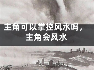 主角可以掌控风水吗，主角会风水