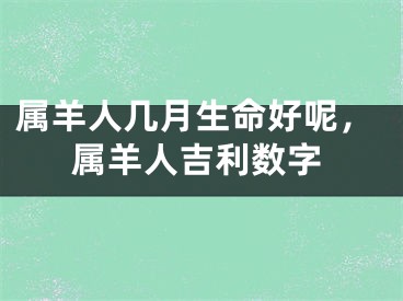 属羊人几月生命好呢，属羊人吉利数字