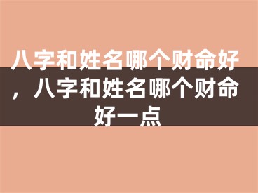 八字和姓名哪个财命好，八字和姓名哪个财命好一点