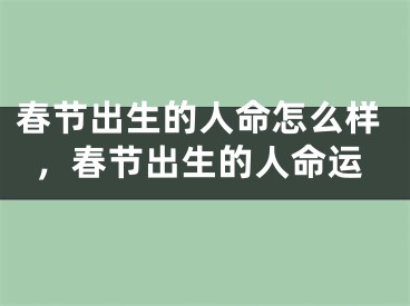 春节出生的人命怎么样，春节出生的人命运