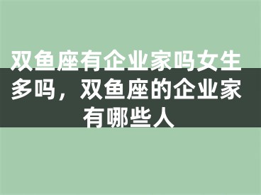 双鱼座有企业家吗女生多吗，双鱼座的企业家有哪些人