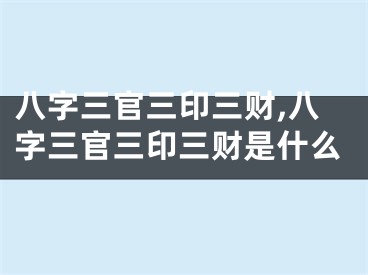 八字三官三印三财,八字三官三印三财是什么