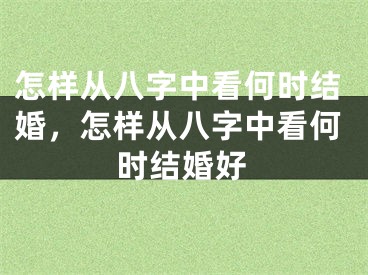 怎样从八字中看何时结婚，怎样从八字中看何时结婚好