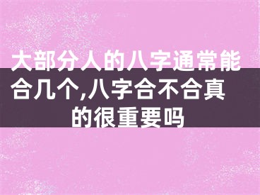 大部分人的八字通常能合几个,八字合不合真的很重要吗