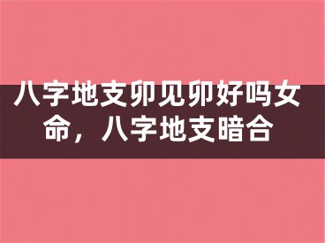 八字地支卯见卯好吗女命，八字地支暗合