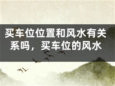 买车位位置和风水有关系吗，买车位的风水