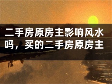二手房原房主影响风水吗，买的二手房原房主