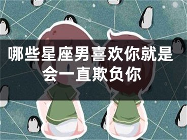 哪些星座男喜欢你就是会一直欺负你