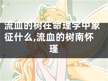 流血的树在命理学中象征什么,流血的树南怀瑾