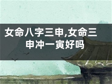 女命八字三申,女命三申冲一寅好吗