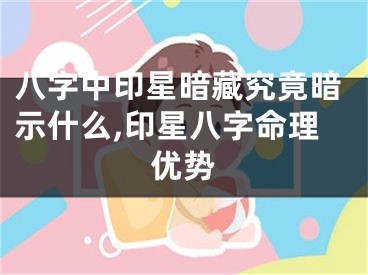 八字中印星暗藏究竟暗示什么,印星八字命理优势