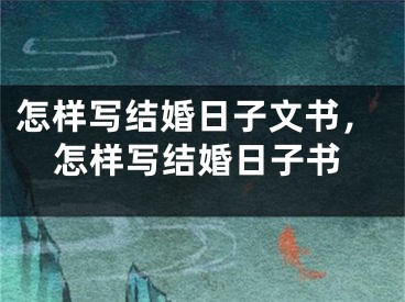 怎样写结婚日子文书，怎样写结婚日子书