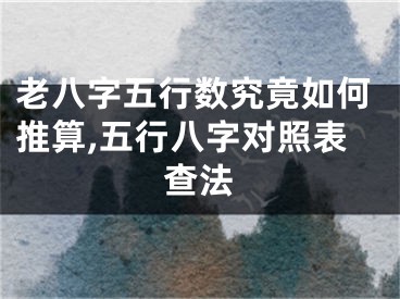 老八字五行数究竟如何推算,五行八字对照表查法